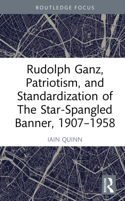 Rudolph Ganz, Patriotism, and Standardization of The Star-Spangled Banner, 1907-1958, PDF eBook