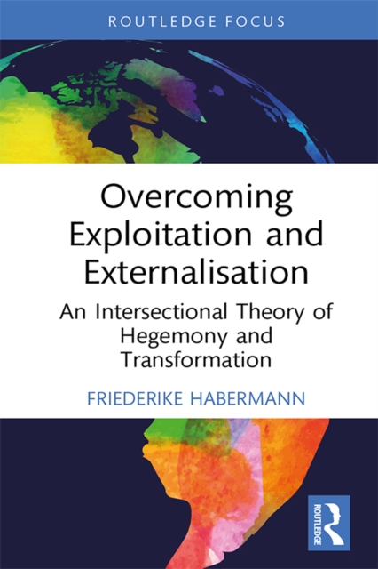 Overcoming Exploitation and Externalisation : An Intersectional Theory of Hegemony and Transformation, PDF eBook