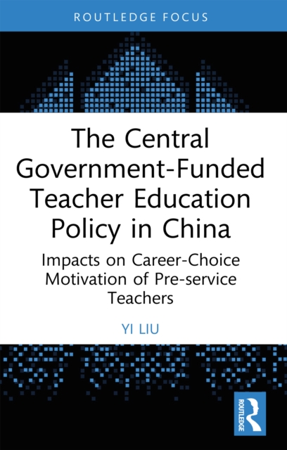 The Central Government-Funded Teacher Education Policy in China : Impacts on Career-Choice Motivation of Pre-service Teachers, PDF eBook