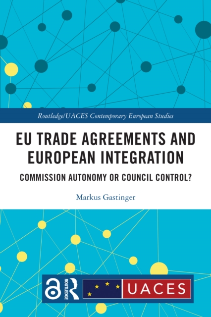 EU Trade Agreements and European Integration : Commission Autonomy or Council Control?, EPUB eBook