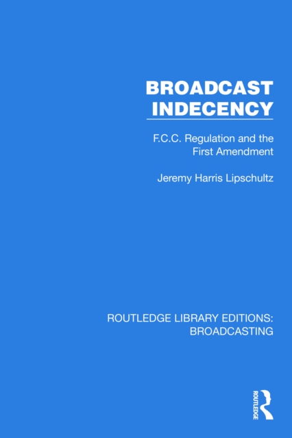 Broadcast Indecency : F.C.C. Regulation and the First Amendment, PDF eBook