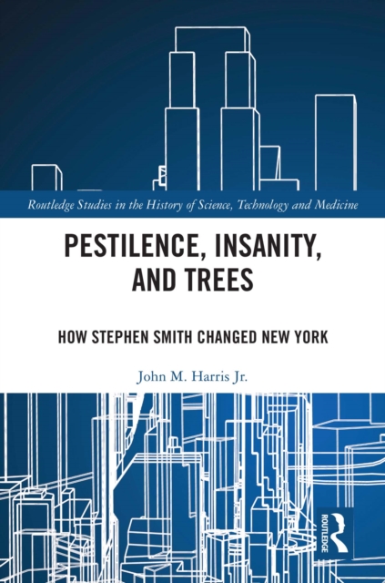 Pestilence, Insanity, and Trees : How Stephen Smith Changed New York, PDF eBook