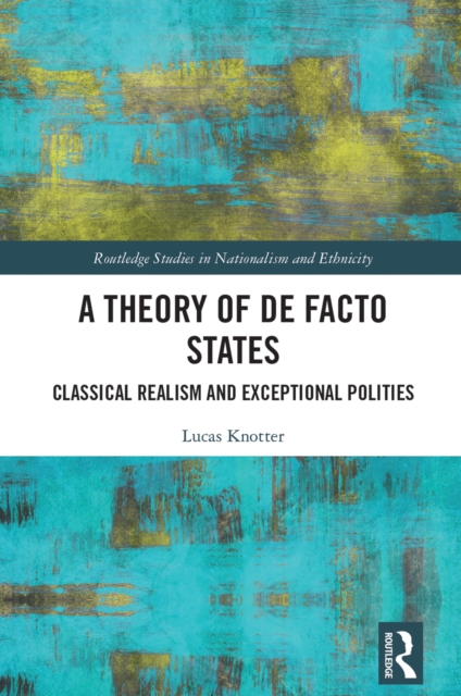 A Theory of De Facto States : Classical Realism and Exceptional Polities, PDF eBook