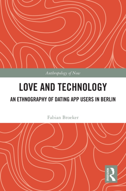 Love and Technology : An Ethnography of Dating App Users in Berlin, PDF eBook