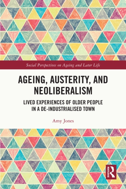 Ageing, Austerity, and Neoliberalism : Lived Experiences of Older People in a De-Industrialised Town, PDF eBook