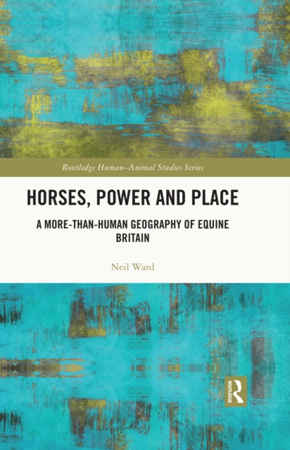 Horses, Power and Place : A More-Than-Human Geography of Equine Britain, PDF eBook