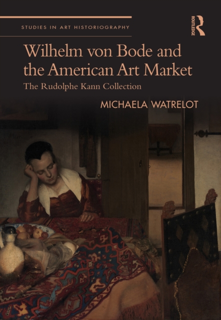 Wilhelm von Bode and the American Art Market : The Rudolphe Kann Collection, EPUB eBook