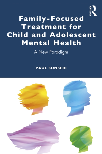 Family-Focused Treatment for Child and Adolescent Mental Health : A New Paradigm, PDF eBook
