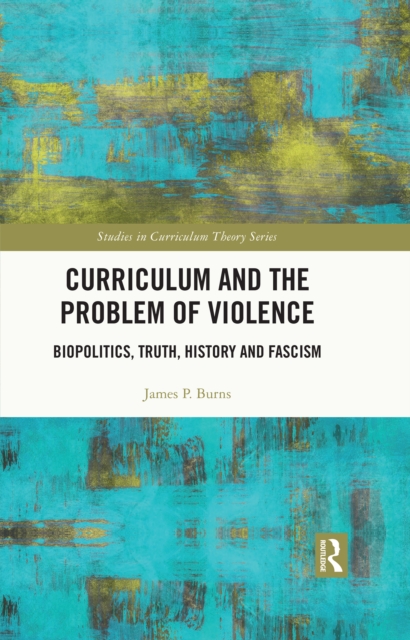 Curriculum and the Problem of Violence : Biopolitics, Truth, History and Fascism, EPUB eBook