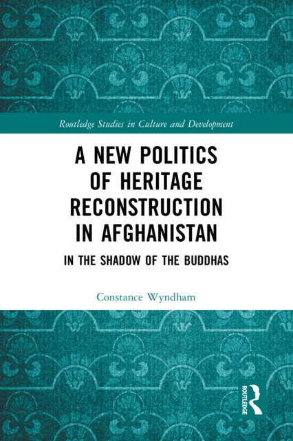 A New Politics of Heritage Reconstruction in Afghanistan : In the Shadow of the Buddhas, PDF eBook