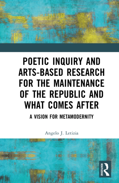 Poetic Inquiry and Arts-Based Research for the Maintenance of the Republic and What Comes After : A Vision for Metamodernity, PDF eBook