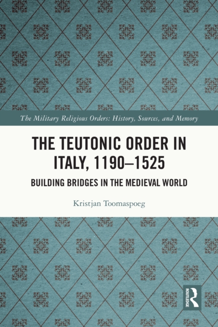 The Teutonic Order in Italy, 1190-1525 : Building Bridges in the Medieval World, EPUB eBook