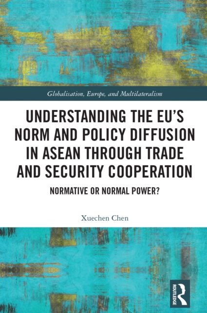 Understanding the EU's Norm and Policy Diffusion in ASEAN through Trade and Security Cooperation : Normative or Normal Power?, EPUB eBook
