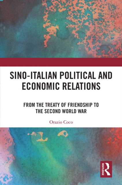 Sino-Italian Political and Economic Relations : From the Treaty of Friendship to the Second World War, EPUB eBook