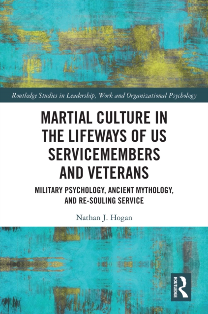 Martial Culture in the Lifeways of US Servicemembers and Veterans : Military Psychology, Ancient Mythology, and Re-Souling Service, PDF eBook