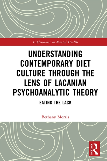 Understanding Contemporary Diet Culture through the Lens of Lacanian Psychoanalytic Theory : Eating the Lack, PDF eBook