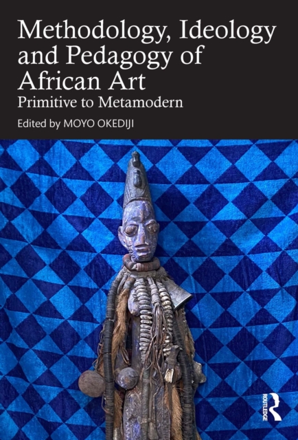 Methodology, Ideology and Pedagogy of African Art : Primitive to Metamodern, PDF eBook