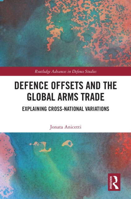 Defence Offsets and the Global Arms Trade : Explaining Cross-National Variations, PDF eBook