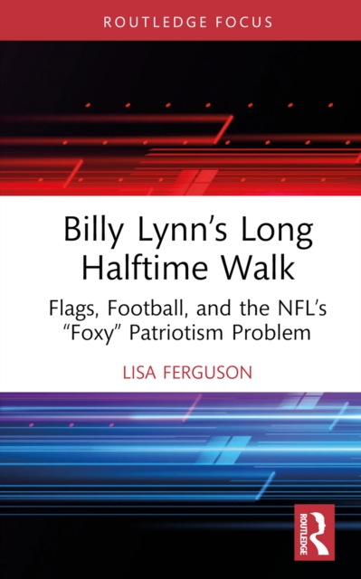 Billy Lynn's Long Halftime Walk : Flags, Football, and the NFL's "Foxy" Patriotism Problem, EPUB eBook