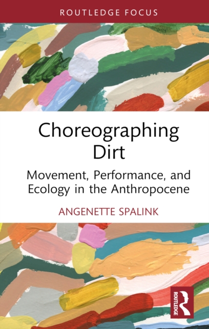 Choreographing Dirt : Movement, Performance, and Ecology in the Anthropocene, EPUB eBook