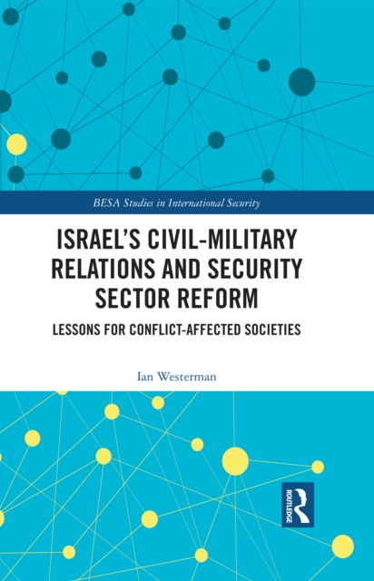 Israel's Civil-Military Relations and Security Sector Reform : Lessons for Conflict-Affected Societies, EPUB eBook