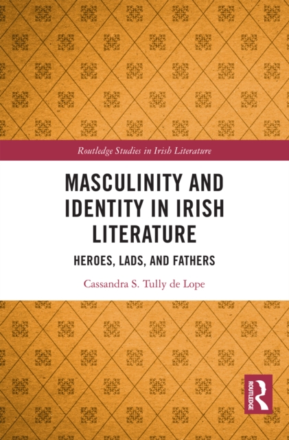 Masculinity and Identity in Irish Literature : Heroes, Lads, and Fathers, EPUB eBook