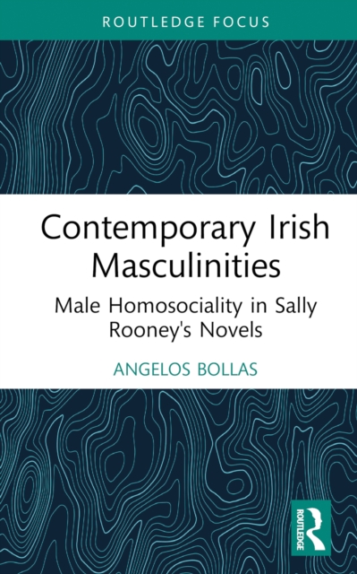 Contemporary Irish Masculinities : Male Homosociality in Sally Rooney's Novels, EPUB eBook