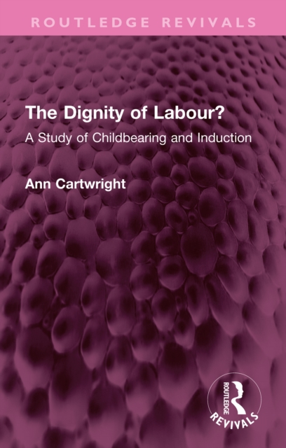 The Dignity of Labour? : A Study of Childbearing and Induction, PDF eBook