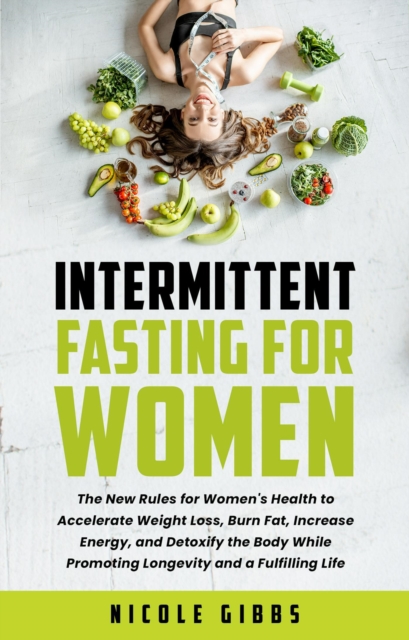 Intermittent Fasting for Women: The New Rules for Women's Health to Accelerate Weight Loss, Burn Fat, Increase Energy, and Detoxify Your Body While Promoting Longevity and a Fulfilling Life, EPUB eBook