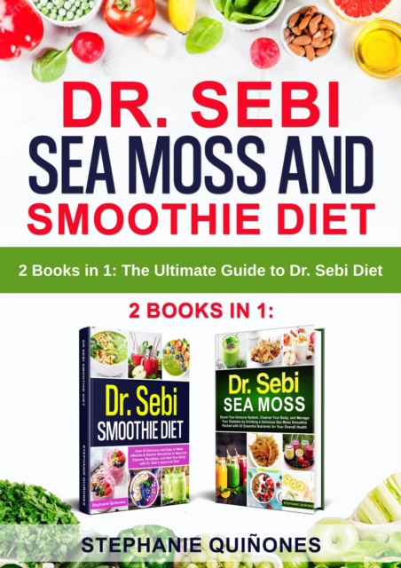 Dr. Sebi Sea Moss and Smoothie Diet: 2 Books in 1: The Ultimate Guide to Dr. Sebi Diet, EPUB eBook