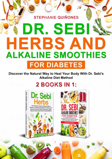 Dr. Sebi Herbs and Alkaline Smoothies for Diabetes: 2 Books in 1: Discover the Natural Way to Heal Your Body with Dr. Sebi's Alkaline Diet Method, EPUB eBook