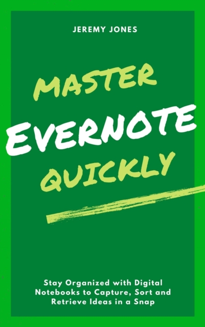 Master Evernote Quickly: Stay Organized with Digital Notebooks to Capture, Sort and Retrieve Ideas in a Snap, EPUB eBook