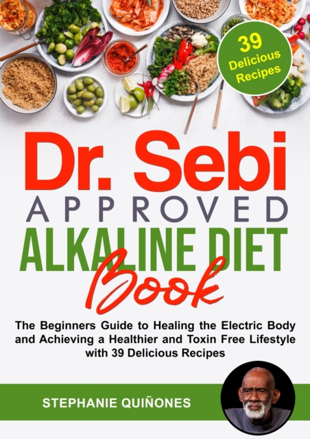 Dr. Sebi Approved Alkaline Diet Book: The Beginners Guide to Healing the Electric Body and Achieving a Healthier and Toxin Free Lifestyle with 39 Delicious Recipes, EPUB eBook