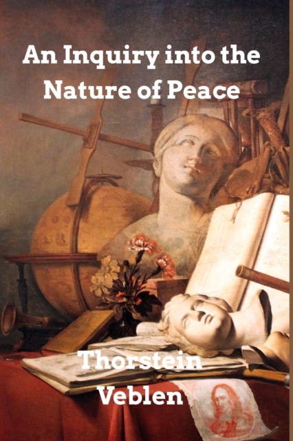 An Inquiry into the Nature of Peace : and the Terms of Its Perpetuation, Paperback / softback Book