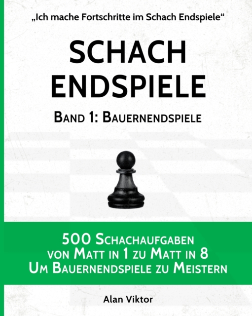 Schach Endspiele, Band 1 : Bauernendspiele: 500 Schachaufgaben von Matt in 1 zu Matt in 8, Um Bauernendspiele zu Meistern, Paperback / softback Book