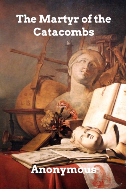 The Martyr of the Catacombs : A Tale of Ancient Rome, Paperback / softback Book