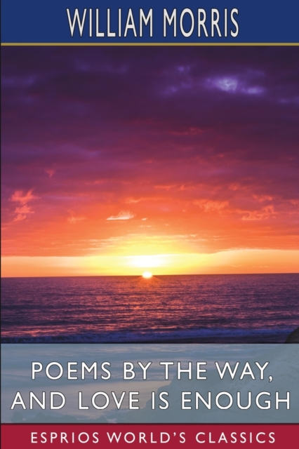 Poems by the Way, and Love is Enough (Esprios Classics), Paperback / softback Book