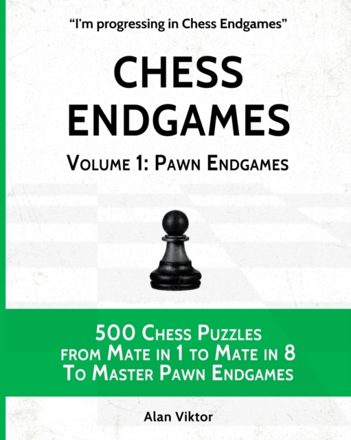 Chess Endgames, Volume 1 : Pawn Endgames: 500 Chess Puzzles from Mate in 1 to Mate in 8 To Master Pawn Endgames, Paperback / softback Book