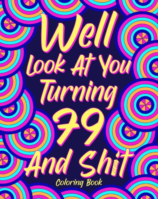 Well Look at You Turning 79 and Shit Coloring Book : Grandma Grandpa 79th Birthday Gift, Funny Quote Coloring Page, 40s Painting, Paperback / softback Book