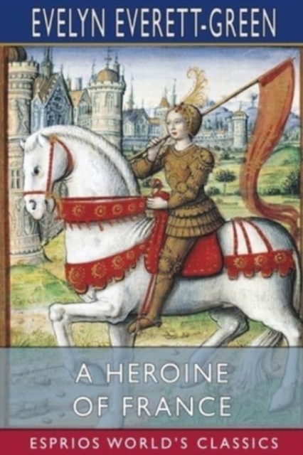 A Heroine of France (Esprios Classics) : The Story of Joan of Arc, Paperback / softback Book