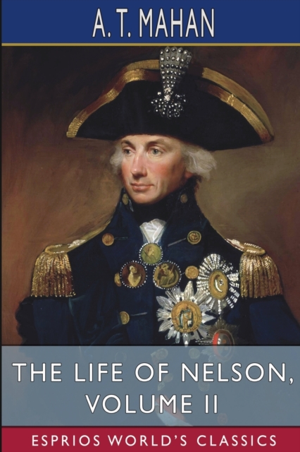 The Life of Nelson, Volume II (Esprios Classics) : The Embodiment of the Sea Power of Great Britain, Paperback / softback Book