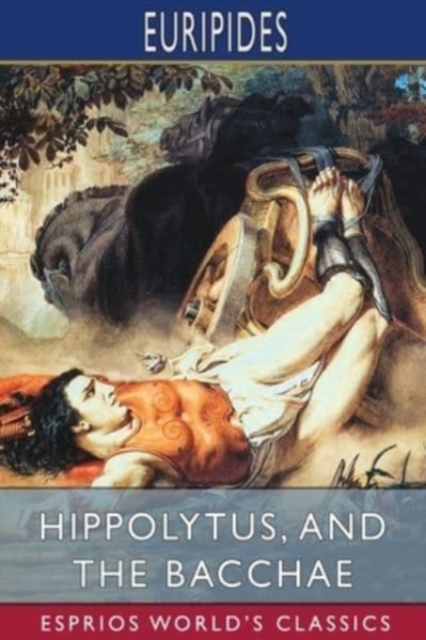 Hippolytus, and The Bacchae (Esprios Classics) : Translated by Gilbert Murray, Paperback / softback Book