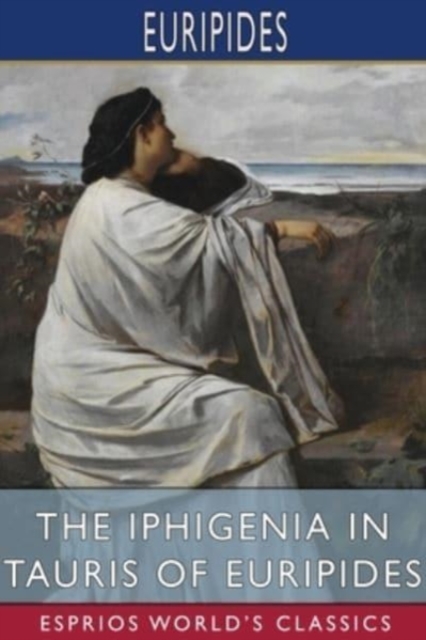 The Iphigenia in Tauris of Euripides (Esprios Classics) : Translated by Gilbert Murray, Paperback / softback Book