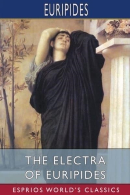 The Electra of Euripides (Esprios Classics) : Translated by Gilbert Murray, Paperback / softback Book
