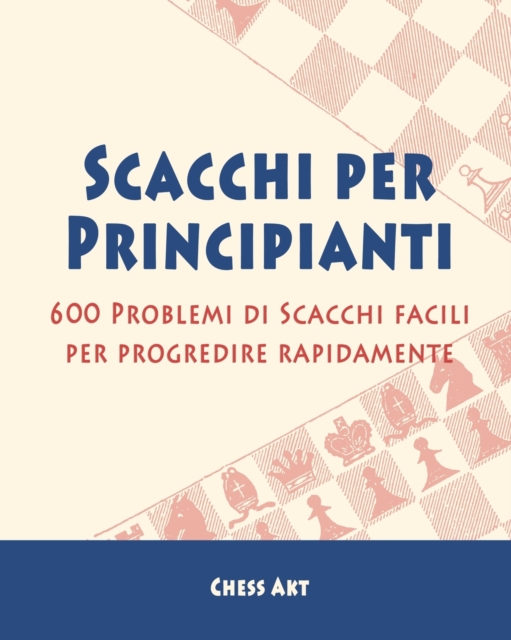 Scacchi per Principianti : 600 Problemi di Scacchi facili per progredire rapidamente, Paperback / softback Book