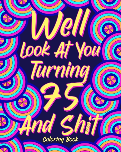 Well Look at You Turning 75 and Shit : Coloring Books for Adults, 75th Birthday Gift for Mom, Sarcasm Quotes, Paperback / softback Book