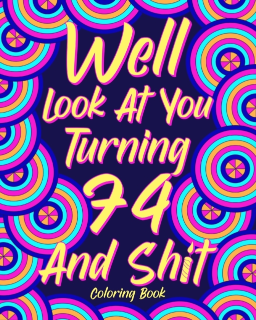 Well Look at You Turning 74 and Shit : Coloring Books for Adults, 74th Birthday Gift for Dad, Sarcasm Quotes, Paperback / softback Book