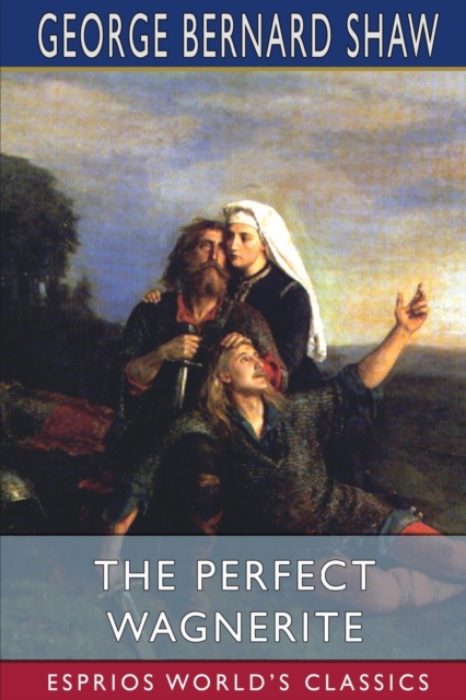 The Perfect Wagnerite (Esprios Classics) : A Commentary on the Niblung's Ring, Paperback / softback Book