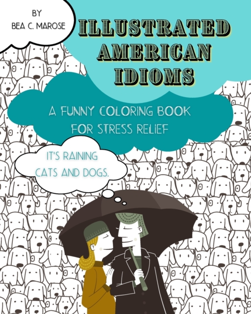 Illustrated American Idioms - A Funny Coloring Book for Stress Relief : Suitable for both grownups and teenagers, it can always be a perfect gift., Paperback / softback Book
