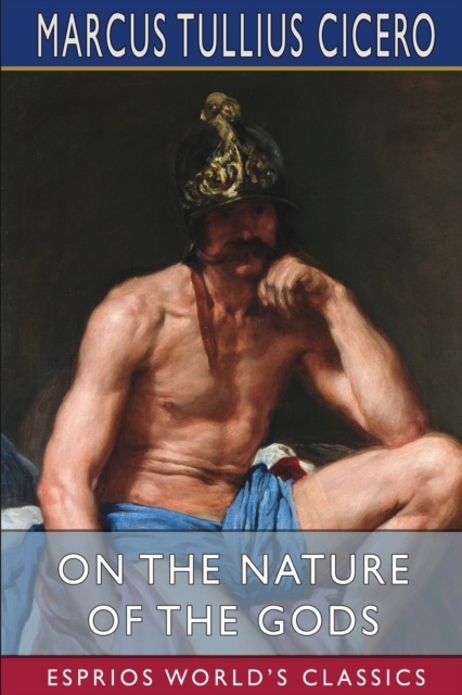 On the Nature of the Gods (Esprios Classics) : Translated by C. D. Yonge, Paperback / softback Book